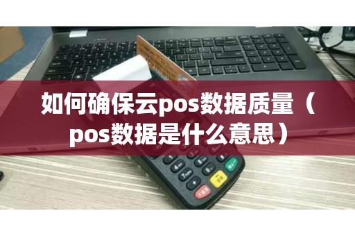 如何确保云pos数据质量（pos数据是什么意思）