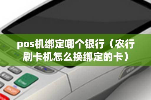 pos机绑定哪个银行（农行刷卡机怎么换绑定的卡）
