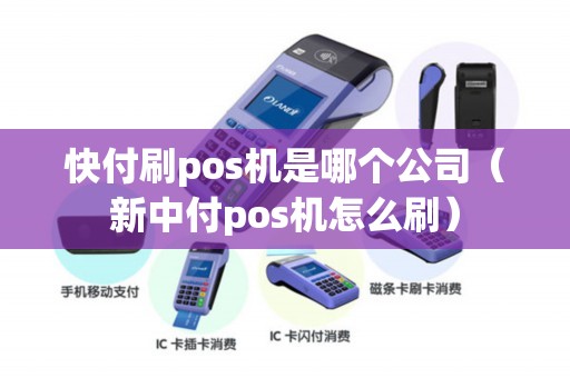 快付刷pos机是哪个公司（新中付pos机怎么刷）