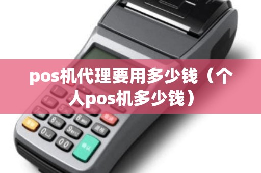 pos机代理要用多少钱（个人pos机多少钱）
