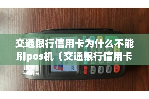 交通银行信用卡为什么不能刷pos机（交通银行信用卡没法刷）
