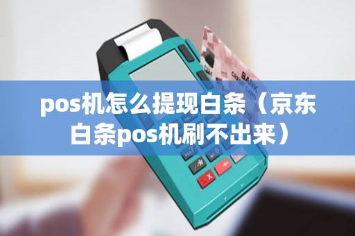 pos机怎么提现白条(京东白条pos机刷不出来) pos机怎么提现白条(京东白条pos机刷不出来)