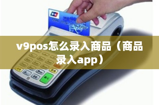 v9pos怎么录入商品（商品录入app）