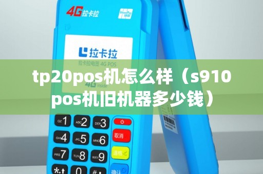 tp20pos机怎么样（s910pos机旧机器多少钱）