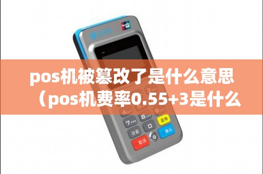 pos机被篡改了是什么意思（pos机费率0.55+3是什么意思）