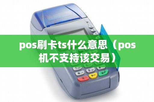 pos刷卡ts什么意思（pos机不支持该交易）