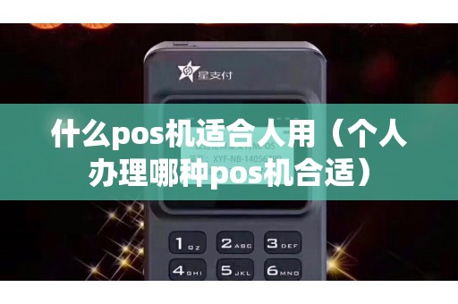 什么pos机适合人用（个人办理哪种pos机合适）