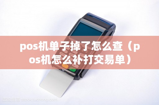 pos机单子掉了怎么查（pos机怎么补打交易单）