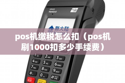 pos机缴税怎么扣(pos机刷1000扣多少手续费) pos机缴税怎么扣(pos机刷1000扣多少手续费)