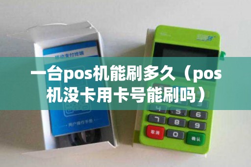 一台pos机能刷多久（pos机没卡用卡号能刷吗）