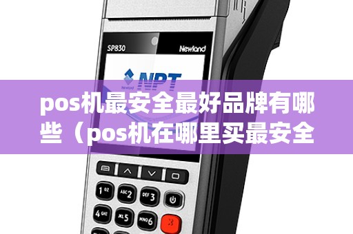pos机最安全最好品牌有哪些（pos机在哪里买最安全）
