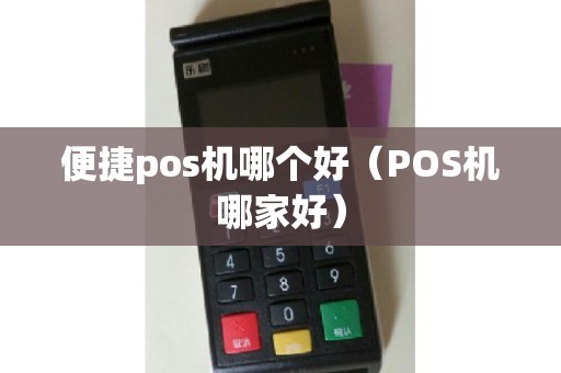 便捷pos机哪个好（POS机哪家好）