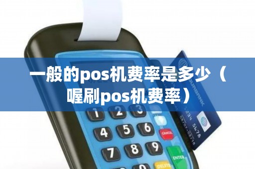 一般的pos机费率是多少（喔刷pos机费率）