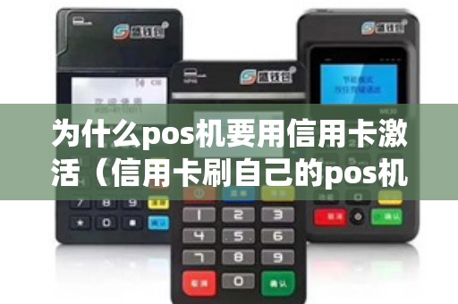 为什么pos机要用信用卡激活（信用卡刷自己的pos机可以吗）