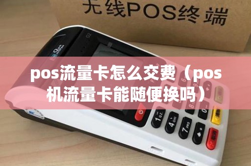 pos流量卡怎么交费（pos机流量卡能随便换吗）