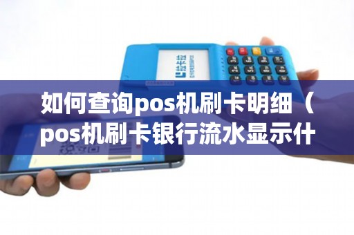 如何查询pos机刷卡明细（pos机刷卡银行流水显示什么）