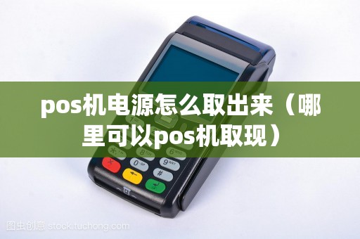 pos机电源怎么取出来（哪里可以pos机取现）