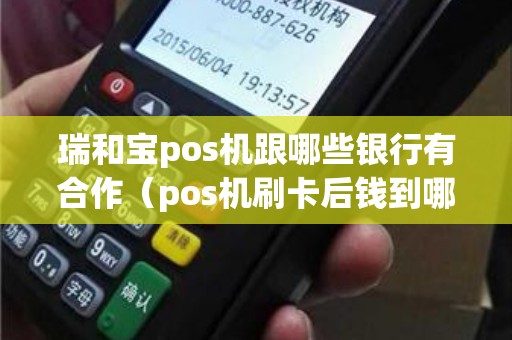 瑞和宝pos机跟哪些银行有合作（pos机刷卡后钱到哪里去了）