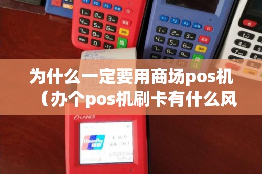 为什么一定要用商场pos机（办个pos机刷卡有什么风险吗）