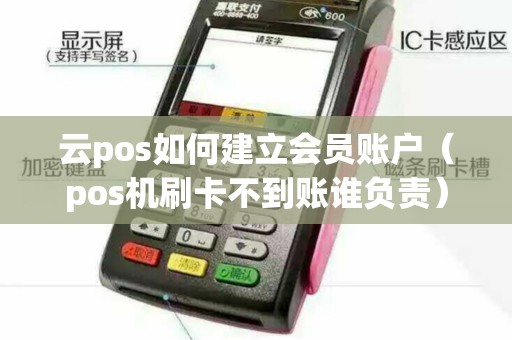 云pos如何建立会员账户（pos机刷卡不到账谁负责）