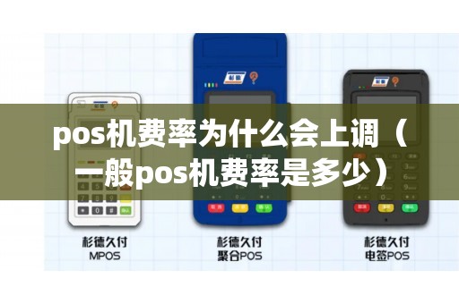pos机费率为什么会上调(一般pos机费率是多少) pos机费率为什么会上调(一般pos机费率是多少)