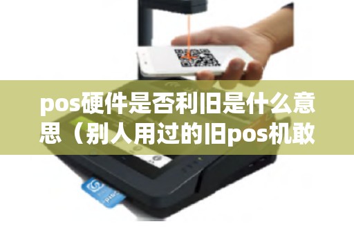 pos硬件是否利旧是什么意思（别人用过的旧pos机敢用吗）