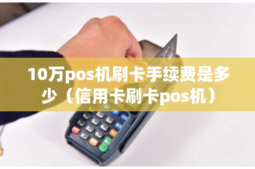 10万pos机刷卡手续费是多少（信用卡刷卡pos机）