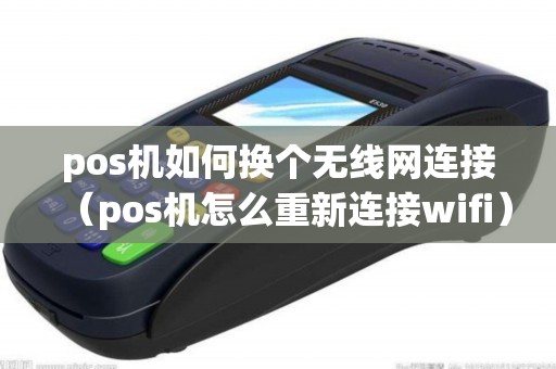 pos机如何换个无线网连接（pos机怎么重新连接wifi）