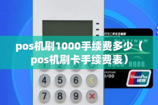 pos机刷1000手续费多少（pos机刷卡手续费表）