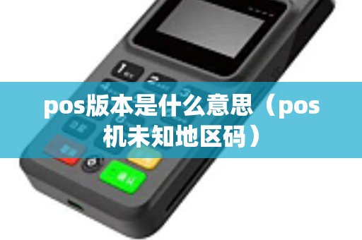 pos版本是什么意思（pos机未知地区码）