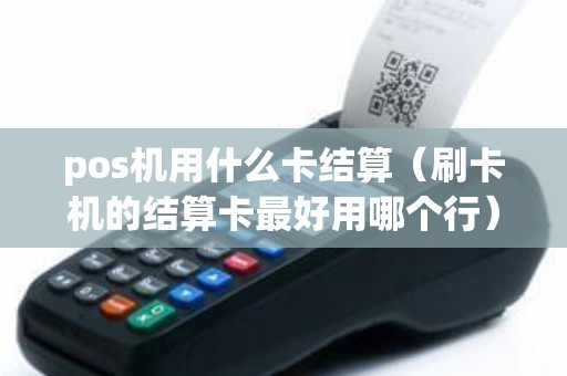pos机用什么卡结算（刷卡机的结算卡最好用哪个行）