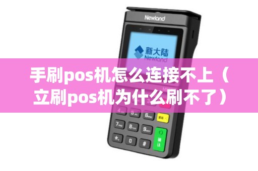 手刷pos机怎么连接不上（立刷pos机为什么刷不了）