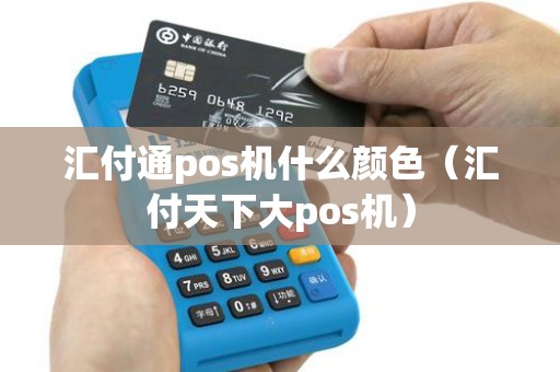 汇付通pos机什么颜色（汇付天下大pos机）