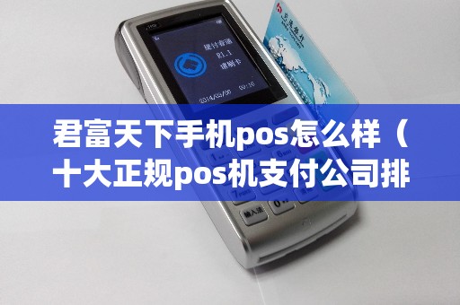 君富天下手机pos怎么样（十大正规pos机支付公司排名）
