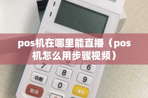 pos机在哪里能直播（pos机怎么用步骤视频）