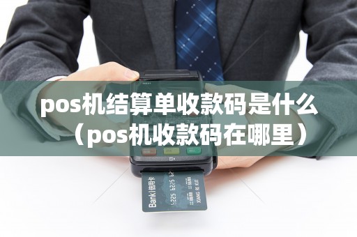 pos机结算单收款码是什么（pos机收款码在哪里）