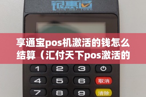 享通宝pos机激活的钱怎么结算（汇付天下pos激活的那个钱会退吗）