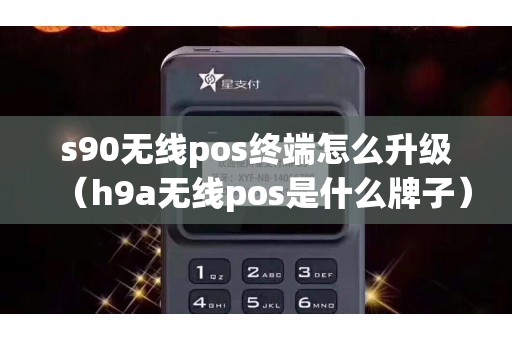 s90无线pos终端怎么升级（h9a无线pos是什么牌子）