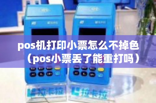 pos机打印小票怎么不掉色（pos小票丢了能重打吗）