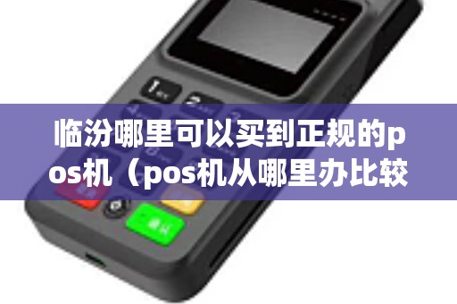 临汾哪里可以买到正规的pos机（pos机从哪里办比较靠谱）