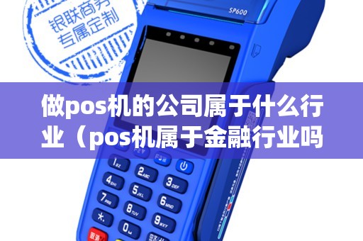 做pos机的公司属于什么行业（pos机属于金融行业吗）