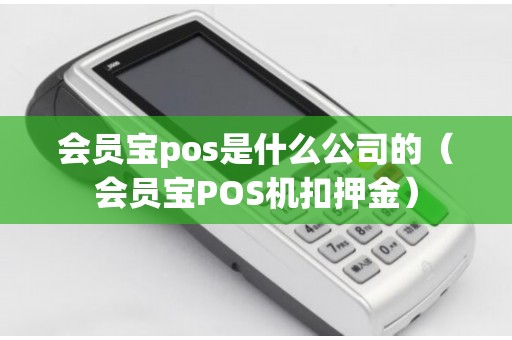 会员宝pos是什么公司的（会员宝POS机扣押金）