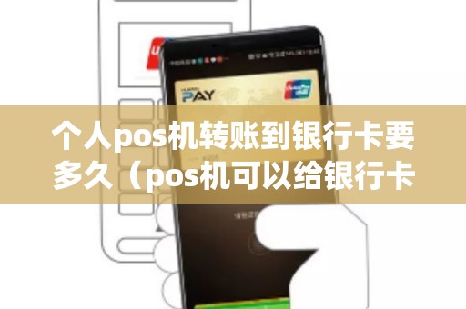 个人pos机转账到银行卡要多久（pos机可以给银行卡号转账吗）