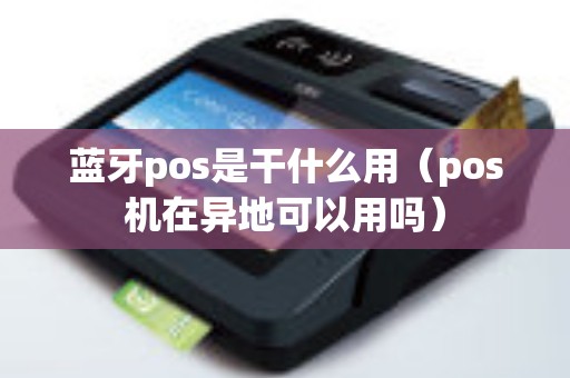 蓝牙pos是干什么用（pos机在异地可以用吗）