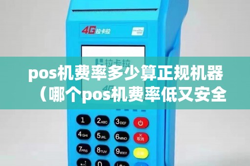pos机费率多少算正规机器（哪个pos机费率低又安全）