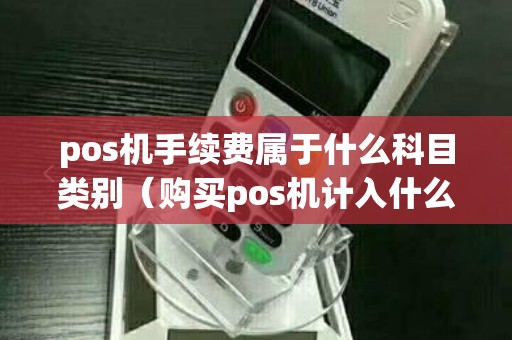 pos机手续费属于什么科目类别（购买pos机计入什么科目）