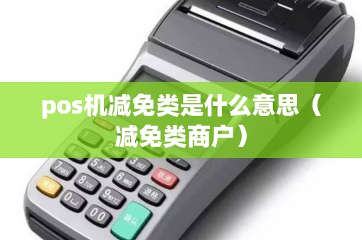 pos机减免类是什么意思（减免类商户）