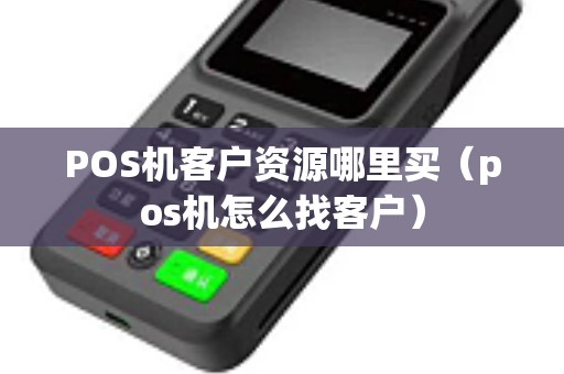 POS机客户资源哪里买（pos机怎么找客户）