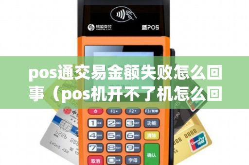 pos通交易金额失败怎么回事（pos机开不了机怎么回事）