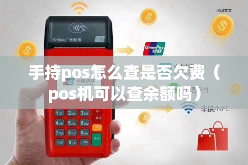 手持pos怎么查是否欠费（pos机可以查余额吗）